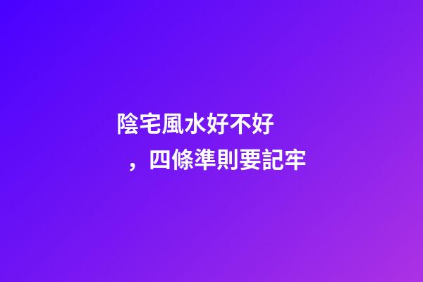 陰宅風水好不好，四條準則要記牢